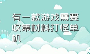 有一款游戏需要收集材料打怪单机