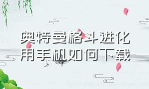 奥特曼格斗进化用手机如何下载