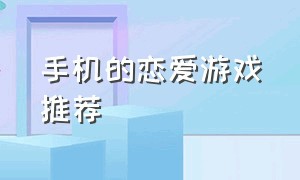 手机的恋爱游戏推荐（手机恋爱游戏有哪些好的）