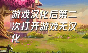 游戏汉化后第二次打开游戏无汉化