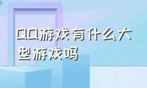 qq游戏有什么大型游戏吗