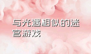 与光遇相似的迷宫游戏