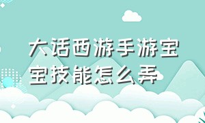 大话西游手游宝宝技能怎么弄