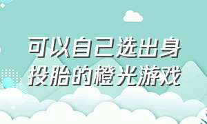 可以自己选出身投胎的橙光游戏