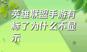 英雄联盟手游有标了为什么不显示