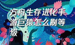 方舟生存进化手游巨猿怎么刷等级