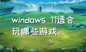 windows 11适合玩哪些游戏