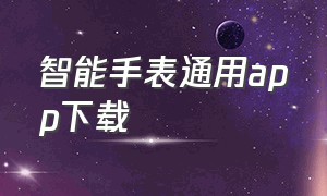 智能手表通用app下载（智能手表app下载通用版）