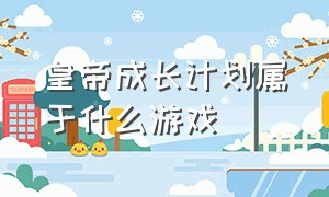 皇帝成长计划属于什么游戏（皇帝成长计划2是什么平台的游戏）