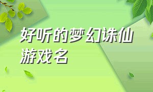 好听的梦幻诛仙游戏名（好听的梦幻诛仙游戏名字大全）