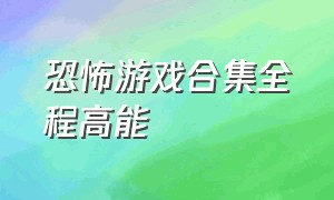 恐怖游戏合集全程高能