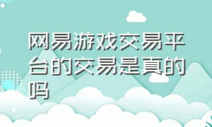 网易游戏交易平台的交易是真的吗