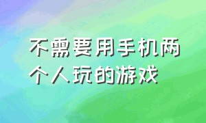 不需要用手机两个人玩的游戏（2个人玩的游戏不用手机玩的）