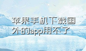 苹果手机下载国外的app用不了