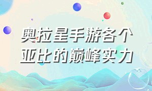 奥拉星手游各个亚比的巅峰实力