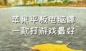 苹果平板电脑哪一款打游戏最好