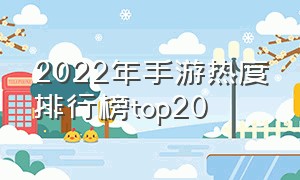 2022年手游热度排行榜top20