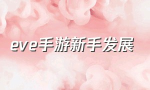 eve手游新手发展（eve手游官网）