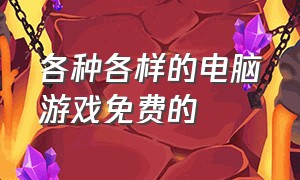 各种各样的电脑游戏免费的（高清免费单机电脑游戏）