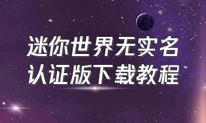 迷你世界无实名认证版下载教程