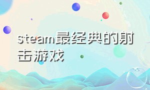 steam最经典的射击游戏（steam最经典的射击游戏有哪些）