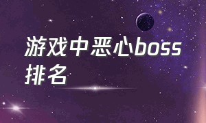 游戏中恶心boss排名