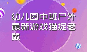 幼儿园中班户外最新游戏猫捉老鼠