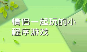 情侣一起玩的小程序游戏