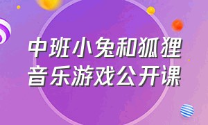 中班小兔和狐狸音乐游戏公开课