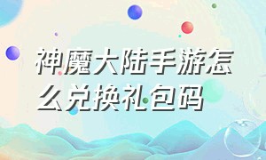 神魔大陆手游怎么兑换礼包码