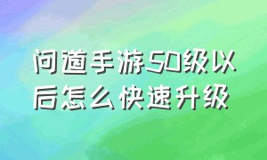 问道手游50级以后怎么快速升级