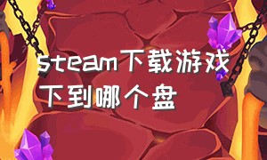 steam下载游戏下到哪个盘