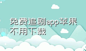 免费追剧app苹果不用下载（免费追剧app软件无广告）