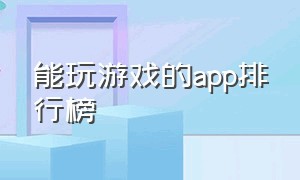 能玩游戏的app排行榜