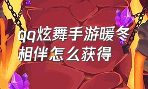 qq炫舞手游暖冬相伴怎么获得（qq炫舞手游蜕变怎么得免费获得）