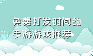 免费打发时间的手游游戏推荐