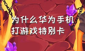 为什么华为手机打游戏特别卡