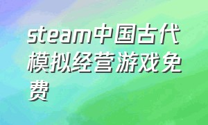 steam中国古代模拟经营游戏免费