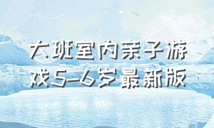 大班室内亲子游戏5-6岁最新版