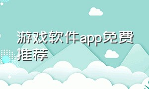 游戏软件app免费推荐（游戏软件app排行榜前十名）