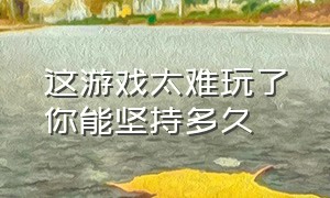 这游戏太难玩了你能坚持多久