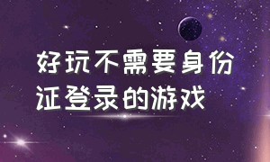 好玩不需要身份证登录的游戏