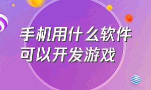 手机用什么软件可以开发游戏（手机游戏开发一般用什么软件）