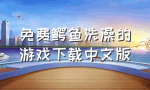 免费鳄鱼洗澡的游戏下载中文版