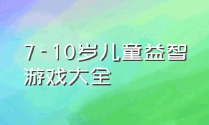 7-10岁儿童益智游戏大全