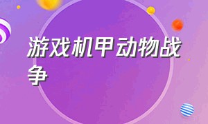 游戏机甲动物战争（动物战争游戏简介）