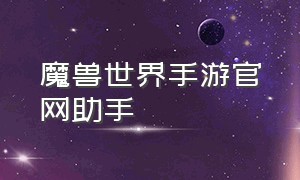 魔兽世界手游官网助手（魔兽世界手游官网入口）