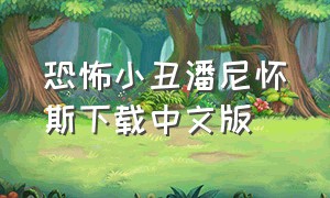 恐怖小丑潘尼怀斯下载中文版（恐怖小丑游戏中文版怎么下载）