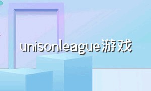 unisonleague游戏（decalcomaniegallery游戏下载）