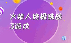 火柴人终极挑战3游戏（火柴人决斗3游戏代码）